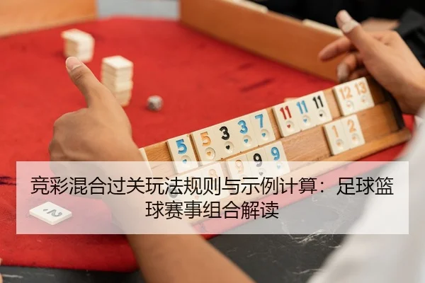 竞彩混合过关玩法规则与示例计算：足球篮球赛事组合解读